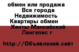 обмен или продажа - Все города Недвижимость » Квартиры обмен   . Ханты-Мансийский,Лангепас г.